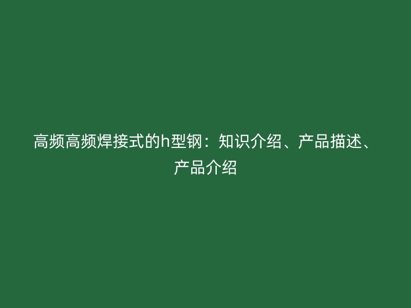 高頻高頻焊接式的h型鋼：知識介紹、產品描述、產品介紹