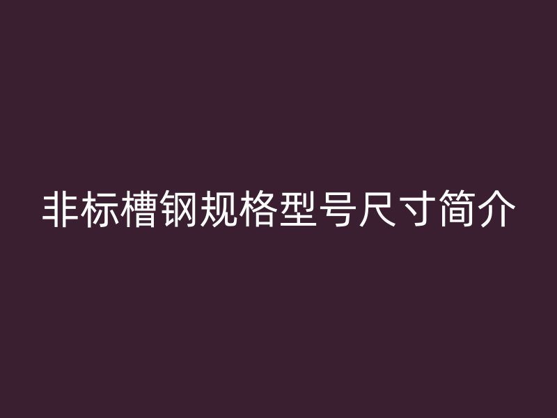 非標槽鋼規格型號尺寸簡介
