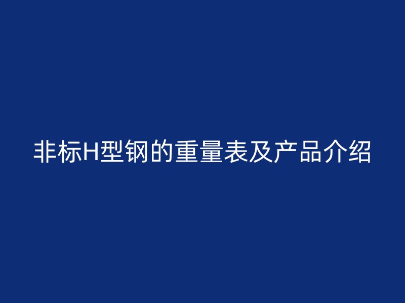 非標H型鋼的重量表及產品介紹