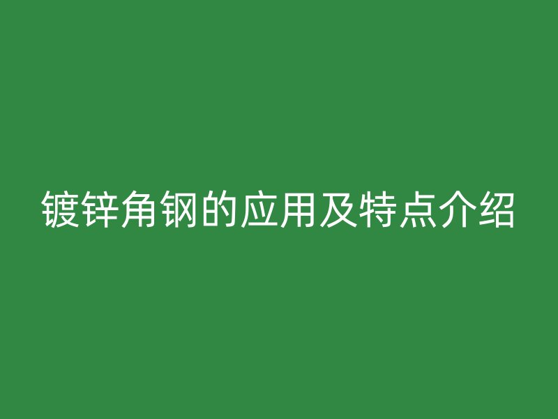 鍍鋅角鋼的應用及特點介紹
