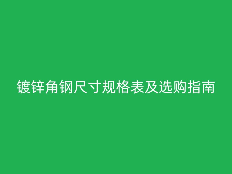 鍍鋅角鋼尺寸規格表及選購指南