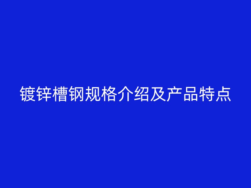 鍍鋅槽鋼規格介紹及產品特點