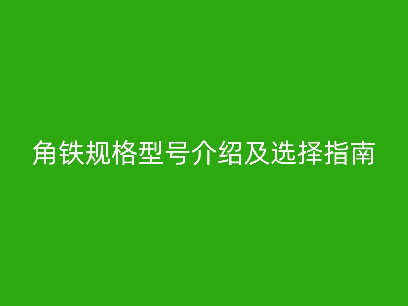 角鐵規(guī)格型號(hào)介紹及選擇指南