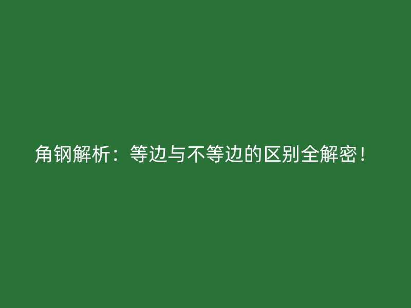 角鋼解析：等邊與不等邊的區別全解密！