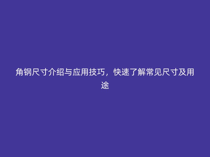 角鋼尺寸介紹與應用技巧，快速了解常見尺寸及用途