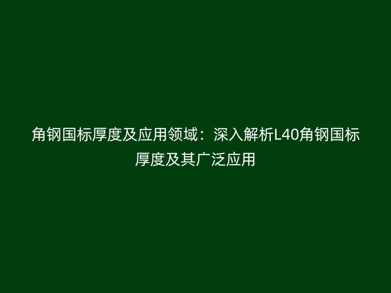 角鋼國標(biāo)厚度及應(yīng)用領(lǐng)域：深入解析L40角鋼國標(biāo)厚度及其廣泛應(yīng)用