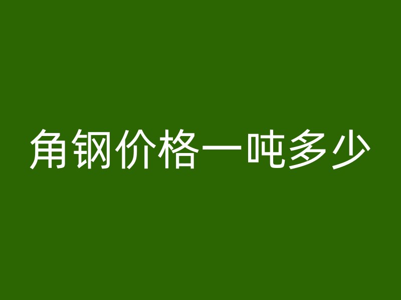 角鋼價格一噸多少
