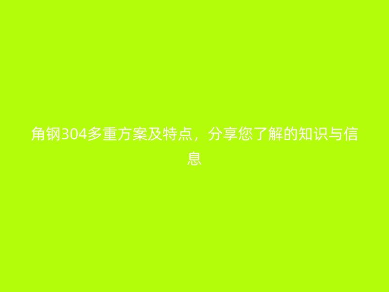 角鋼304多重方案及特點，分享您了解的知識與信息