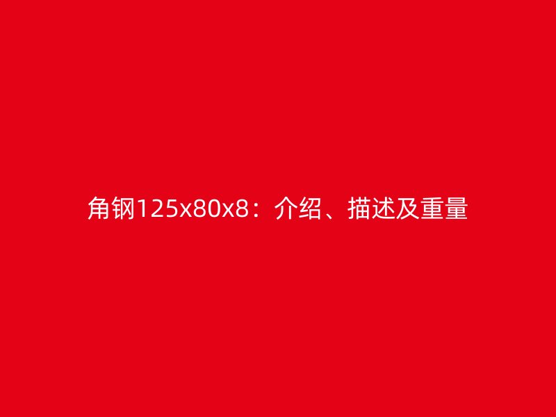 角鋼125x80x8：介紹、描述及重量