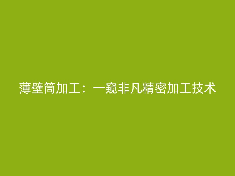 薄壁筒加工：一窺非凡精密加工技術(shù)