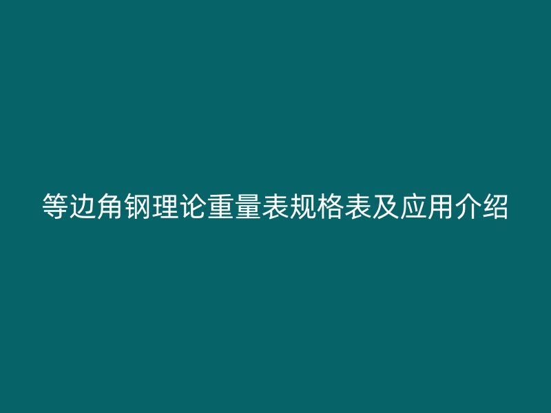 等邊角鋼理論重量表規(guī)格表及應(yīng)用介紹
