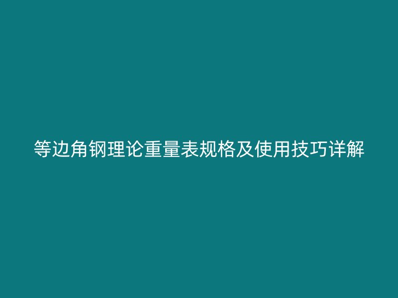 等邊角鋼理論重量表規格及使用技巧詳解