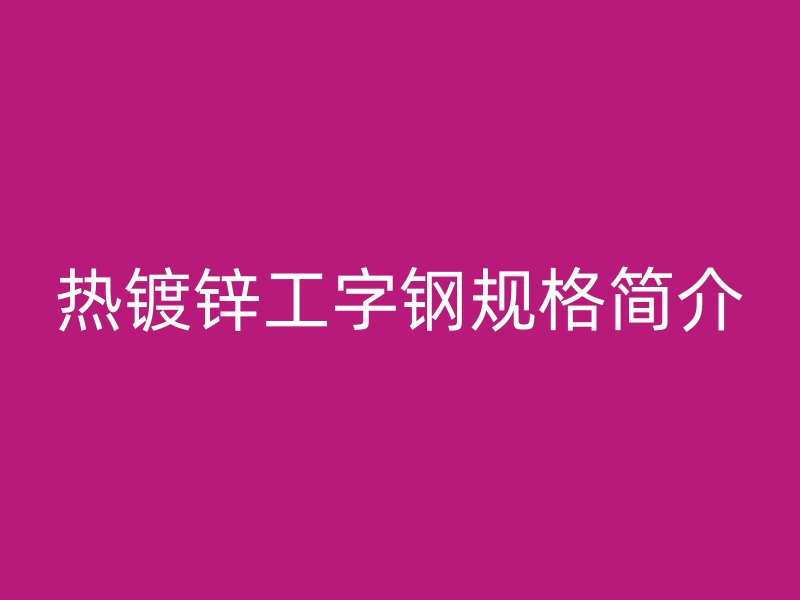 熱鍍鋅工字鋼規格簡介