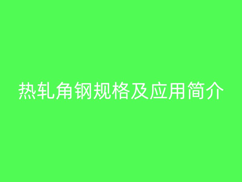 熱軋角鋼規格及應用簡介