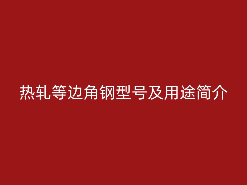 熱軋等邊角鋼型號及用途簡介