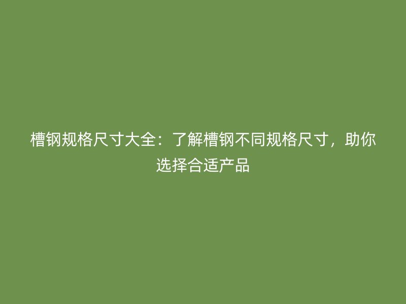 槽鋼規格尺寸大全：了解槽鋼不同規格尺寸，助你選擇合適產品