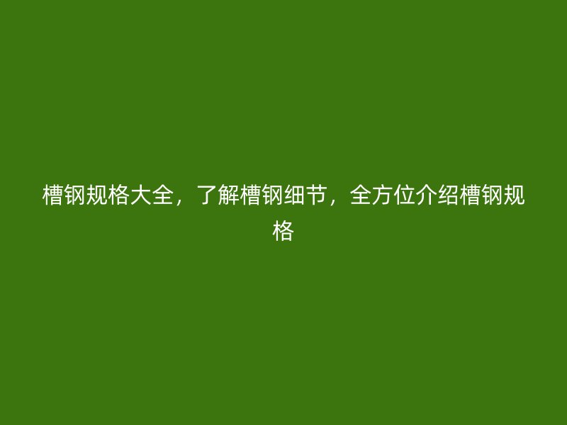 槽鋼規格大全，了解槽鋼細節，全方位介紹槽鋼規格