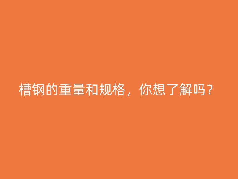 槽鋼的重量和規格，你想了解嗎？