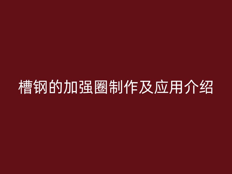槽鋼的加強圈制作及應用介紹