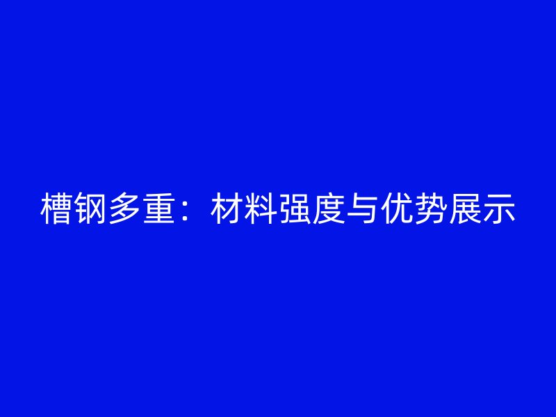 槽鋼多重：材料強度與優勢展示