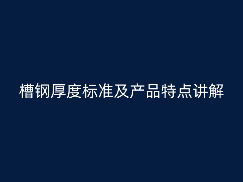 槽鋼厚度標準及產品特點講解