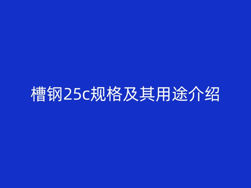 槽鋼25c規格及其用途介紹