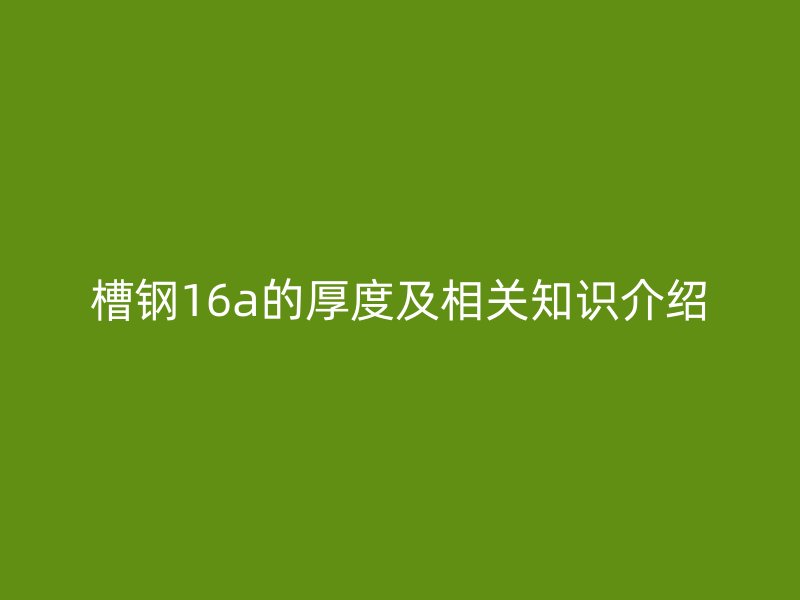 槽鋼16a的厚度及相關知識介紹