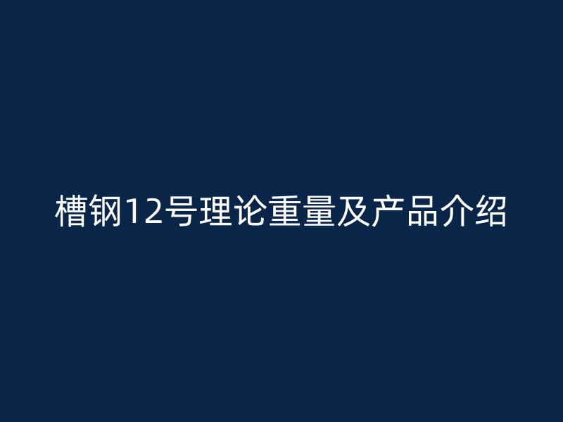 槽鋼12號理論重量及產(chǎn)品介紹