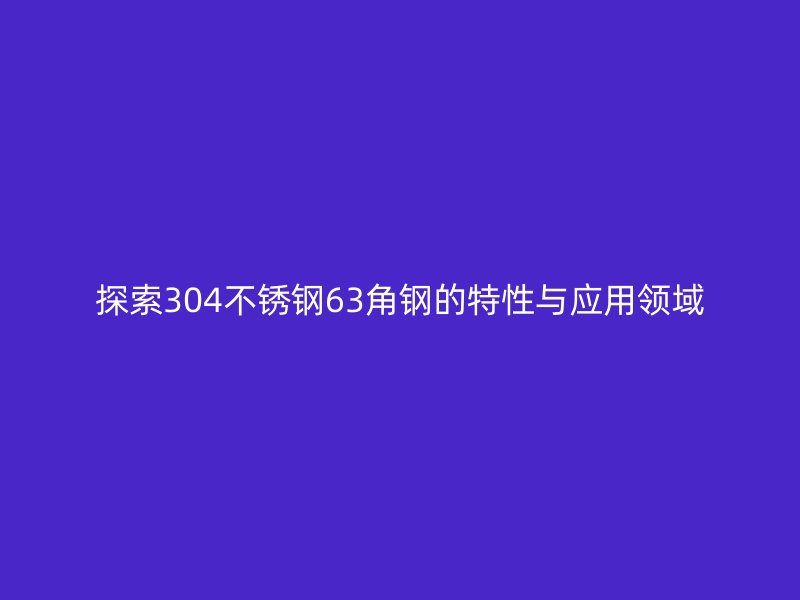 探索304不銹鋼63角鋼的特性與應用領域