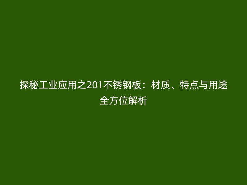 探秘工業應用之201不銹鋼板：材質、特點與用途全方位解析