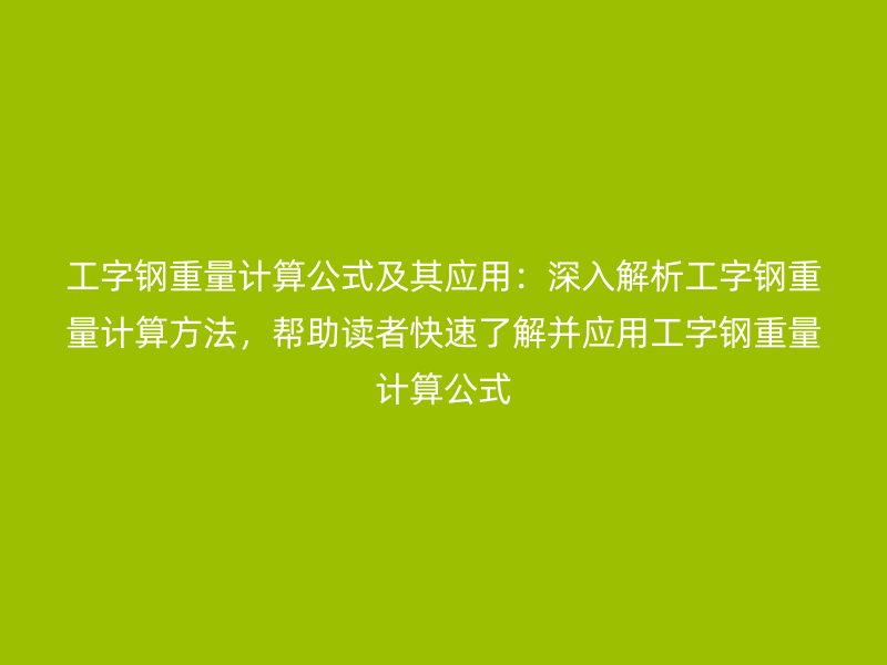 工字鋼重量計(jì)算公式及其應(yīng)用：深入解析工字鋼重量計(jì)算方法，幫助讀者快速了解并應(yīng)用工字鋼重量計(jì)算公式