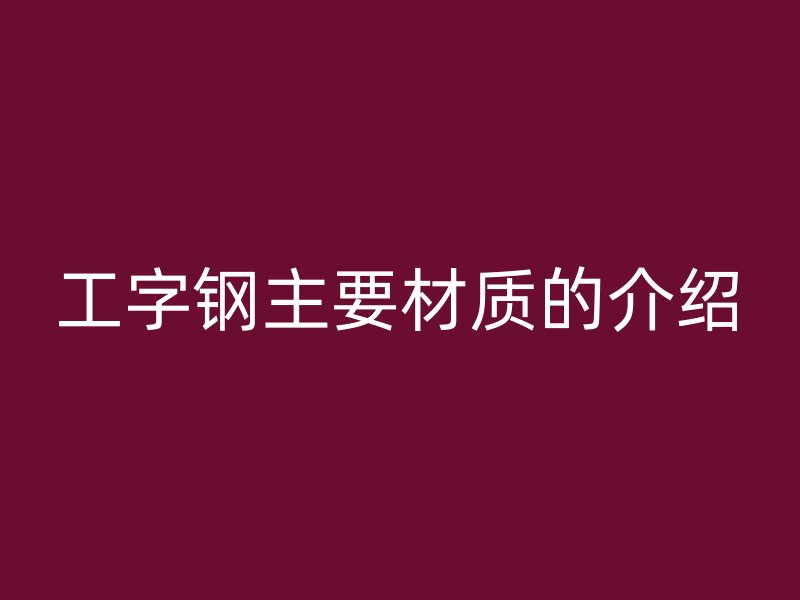 工字鋼主要材質的介紹