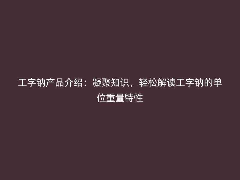 工字鈉產品介紹：凝聚知識，輕松解讀工字鈉的單位重量特性