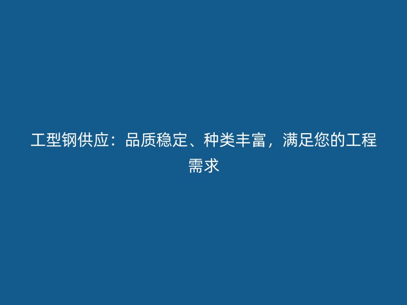 工型鋼供應：品質穩定、種類豐富，滿足您的工程需求