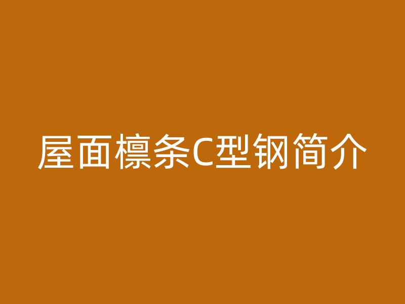 屋面檁條C型鋼簡介