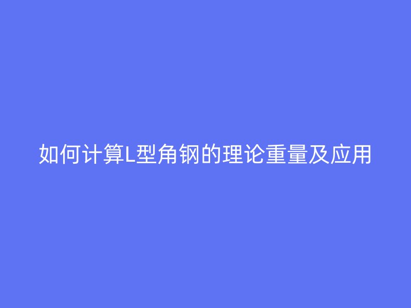 如何計算L型角鋼的理論重量及應用