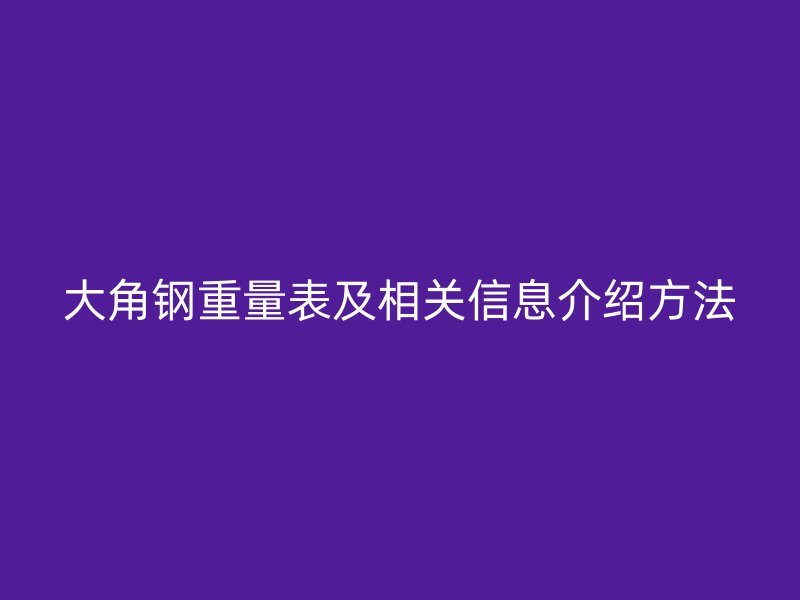 大角鋼重量表及相關信息介紹方法