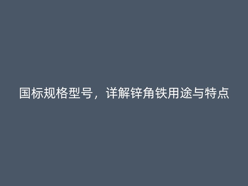國標(biāo)規(guī)格型號，詳解鋅角鐵用途與特點