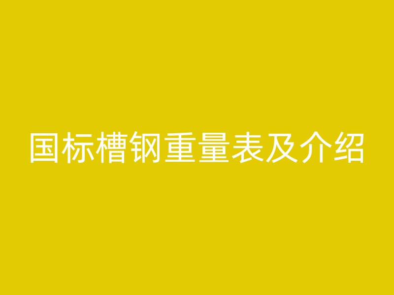國標槽鋼重量表及介紹
