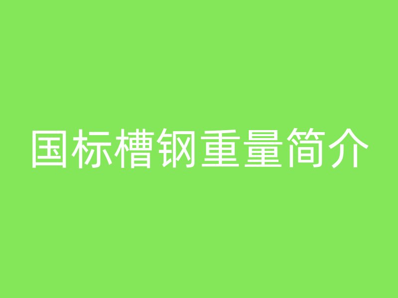 國標槽鋼重量簡介