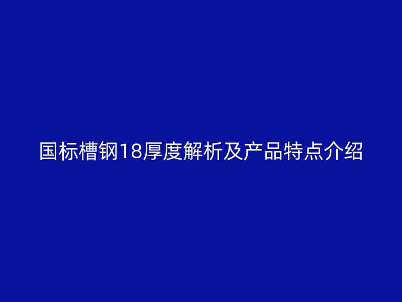 國標槽鋼18厚度解析及產品特點介紹