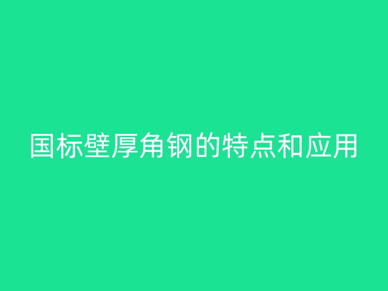 國標(biāo)壁厚角鋼的特點和應(yīng)用