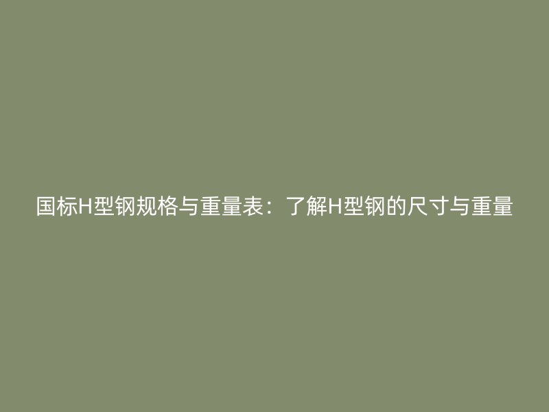 國標H型鋼規格與重量表：了解H型鋼的尺寸與重量