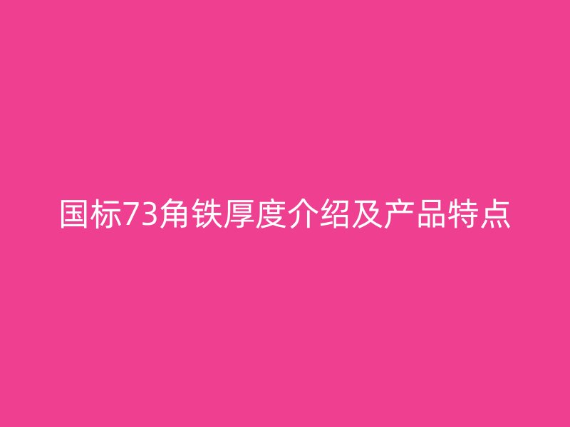 國標(biāo)73角鐵厚度介紹及產(chǎn)品特點(diǎn)