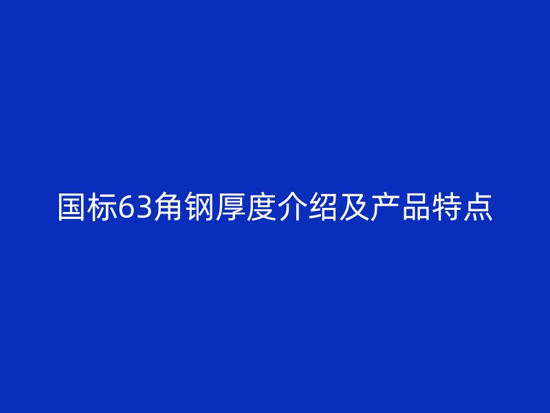 國標63角鋼厚度介紹及產品特點