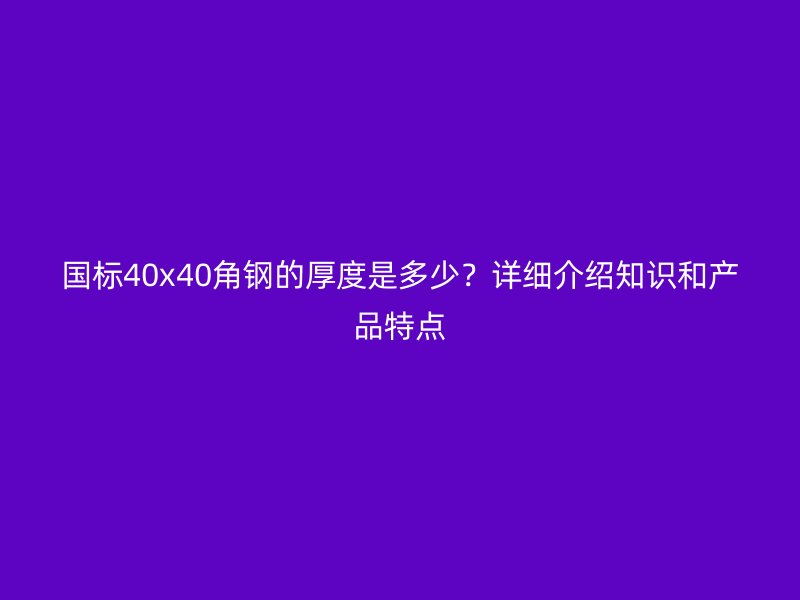 國標40x40角鋼的厚度是多少？詳細介紹知識和產品特點
