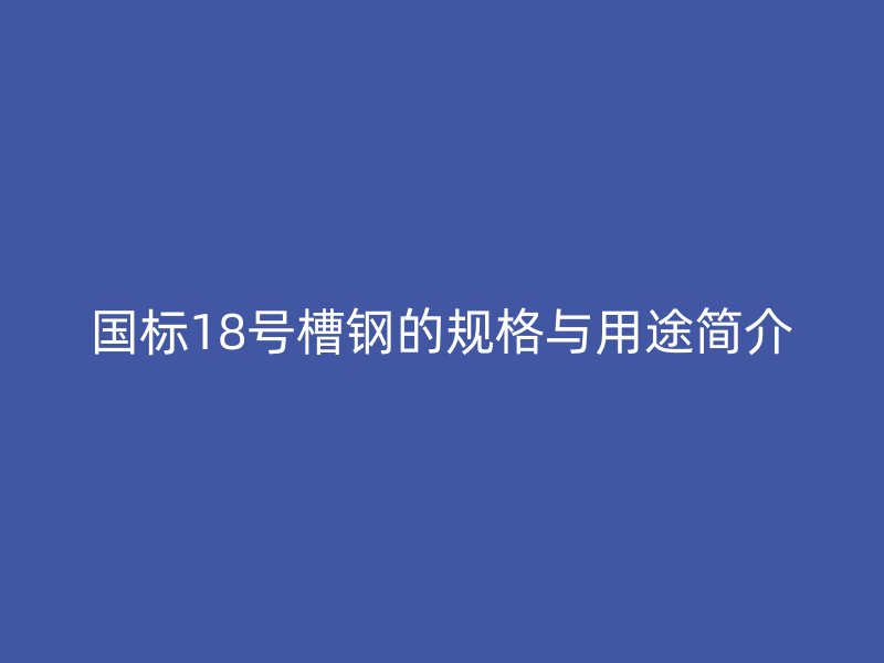 國標18號槽鋼的規格與用途簡介
