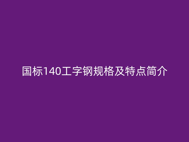 國標140工字鋼規格及特點簡介