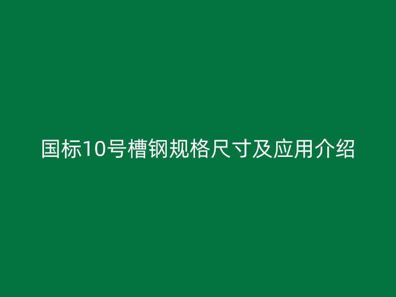 國標10號槽鋼規格尺寸及應用介紹