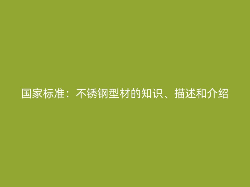 國家標(biāo)準(zhǔn)：不銹鋼型材的知識(shí)、描述和介紹